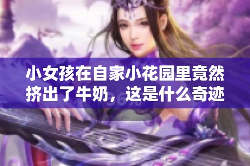 小女孩在自家小花园里竟然挤出了牛奶，这是什么奇迹？