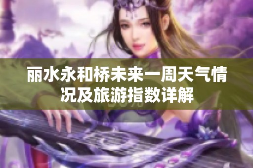 丽水永和桥未来一周天气情况及旅游指数详解