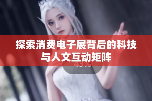 探索消费电子展背后的科技与人文互动矩阵