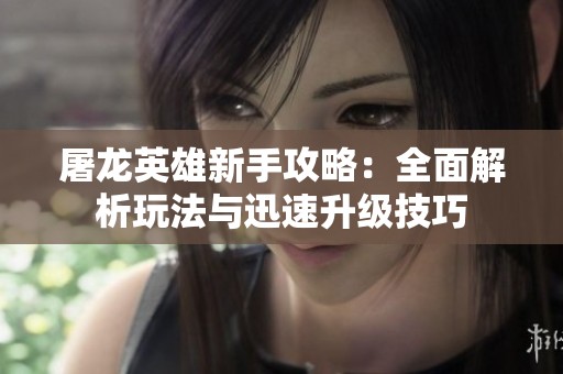 屠龙英雄新手攻略：全面解析玩法与迅速升级技巧