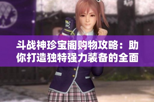 斗战神珍宝阁购物攻略：助你打造独特强力装备的全面指南