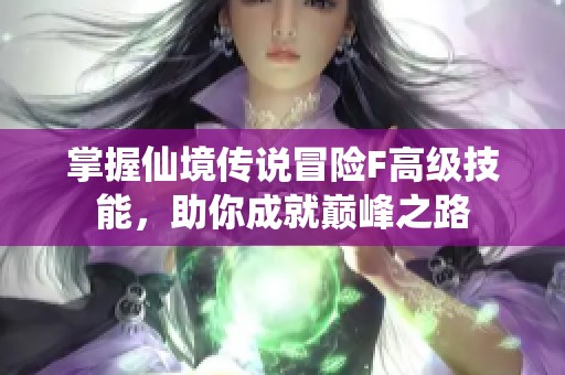 掌握仙境传说冒险F高级技能，助你成就巅峰之路
