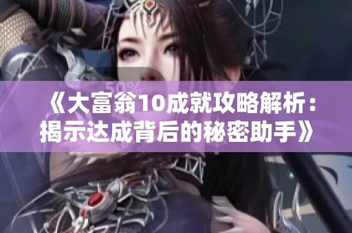 《大富翁10成就攻略解析：揭示达成背后的秘密助手》