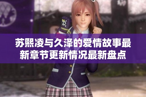 苏熙凌与久泽的爱情故事最新章节更新情况最新盘点