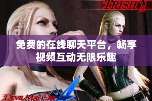 免费的在线聊天平台，畅享视频互动无限乐趣