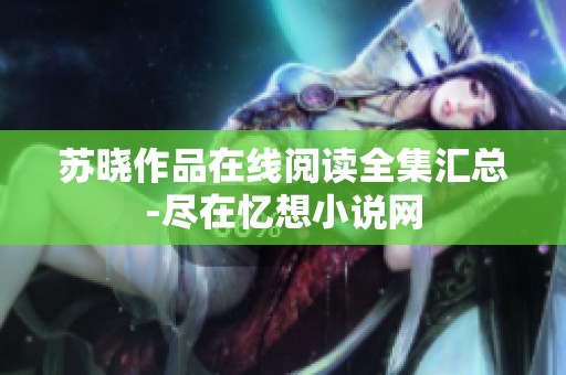 苏晓作品在线阅读全集汇总-尽在忆想小说网