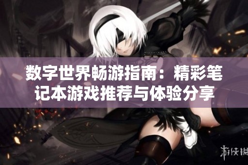 数字世界畅游指南：精彩笔记本游戏推荐与体验分享