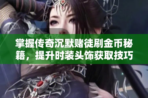掌握传奇沉默赌徒刷金币秘籍，提升时装头饰获取技巧