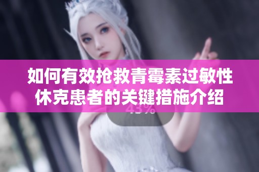 如何有效抢救青霉素过敏性休克患者的关键措施介绍