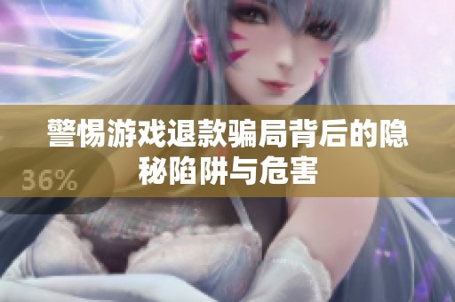警惕游戏退款骗局背后的隐秘陷阱与危害