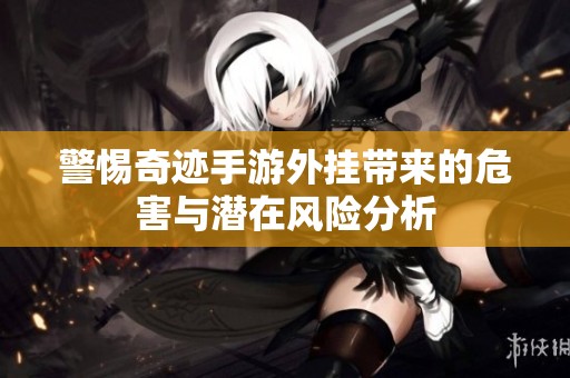 警惕奇迹手游外挂带来的危害与潜在风险分析