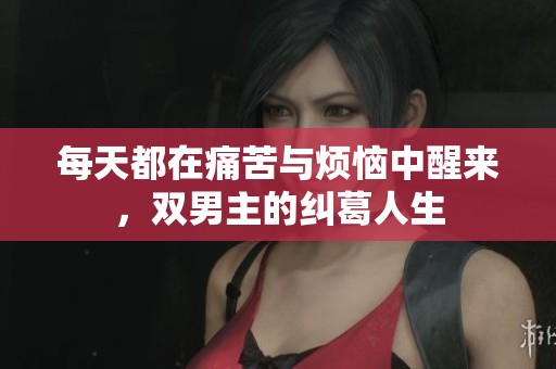每天都在痛苦与烦恼中醒来，双男主的纠葛人生