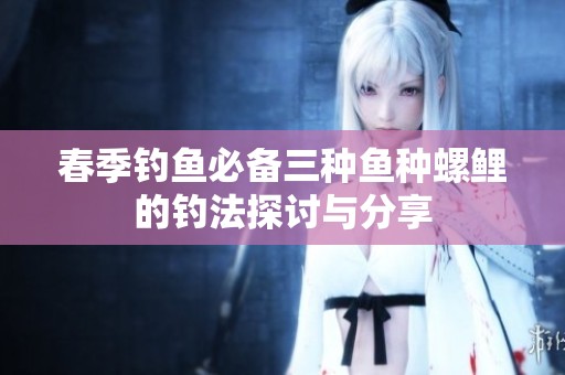 春季钓鱼必备三种鱼种螺鲤的钓法探讨与分享