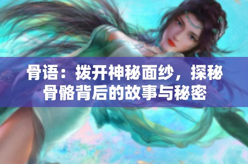 骨语：拨开神秘面纱，探秘骨骼背后的故事与秘密