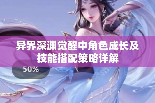 异界深渊觉醒中角色成长及技能搭配策略详解