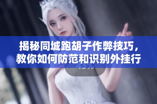 揭秘同城跑胡子作弊技巧，教你如何防范和识别外挂行为