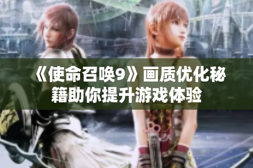 《使命召唤9》画质优化秘籍助你提升游戏体验