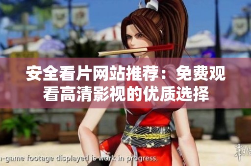 安全看片网站推荐：免费观看高清影视的优质选择