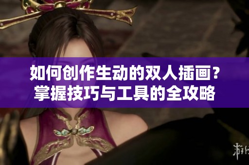 如何创作生动的双人插画？掌握技巧与工具的全攻略