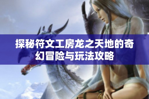 探秘符文工房龙之天地的奇幻冒险与玩法攻略