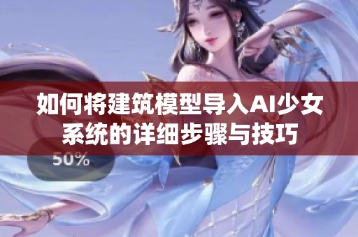 如何将建筑模型导入AI少女系统的详细步骤与技巧
