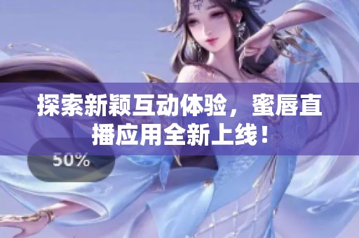 探索新颖互动体验，蜜唇直播应用全新上线！