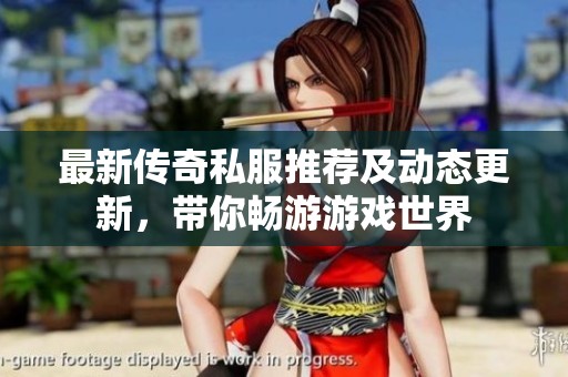 最新传奇私服推荐及动态更新，带你畅游游戏世界