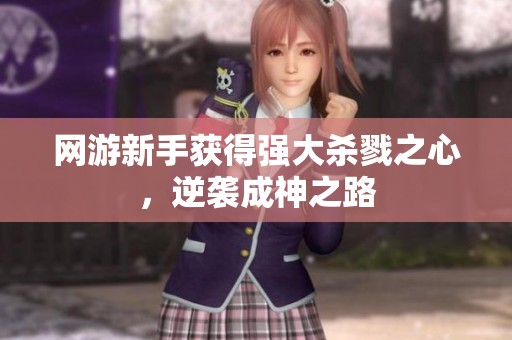 网游新手获得强大杀戮之心，逆袭成神之路