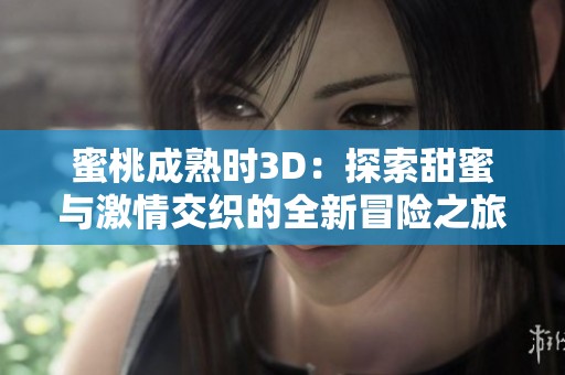 蜜桃成熟时3D：探索甜蜜与激情交织的全新冒险之旅