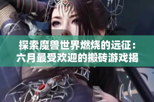 探索魔兽世界燃烧的远征：六月最受欢迎的搬砖游戏揭秘