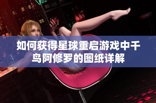 如何获得星球重启游戏中千鸟阿修罗的图纸详解