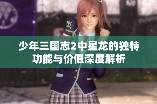 少年三国志2中星龙的独特功能与价值深度解析