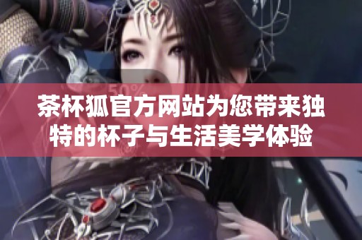 茶杯狐官方网站为您带来独特的杯子与生活美学体验