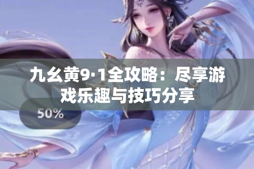 九幺黄9·1全攻略：尽享游戏乐趣与技巧分享
