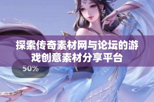 探索传奇素材网与论坛的游戏创意素材分享平台