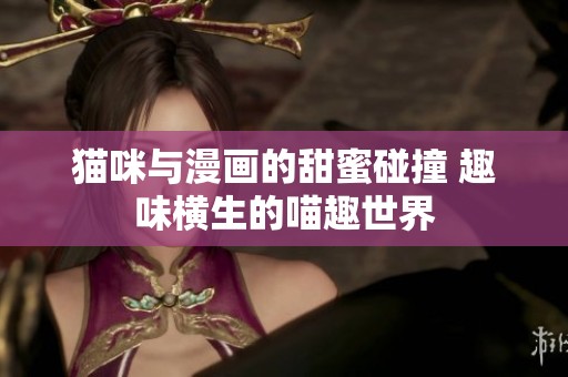 猫咪与漫画的甜蜜碰撞 趣味横生的喵趣世界