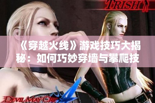 《穿越火线》游戏技巧大揭秘：如何巧妙穿墙与攀爬技巧解析