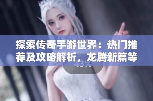 探索传奇手游世界：热门推荐及攻略解析，龙腾新篇等你体验