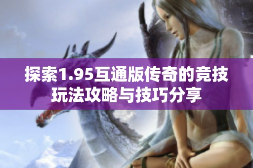 探索1.95互通版传奇的竞技玩法攻略与技巧分享