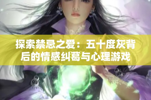 探索禁忌之爱：五十度灰背后的情感纠葛与心理游戏