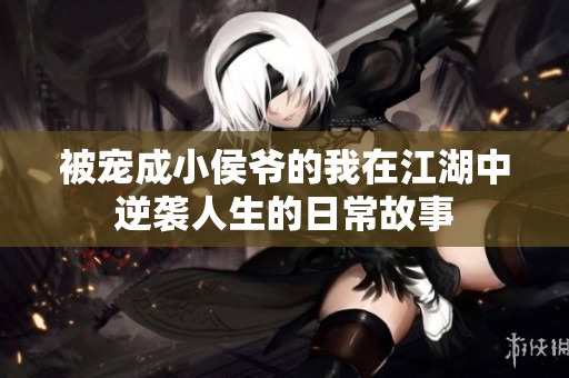 被宠成小侯爷的我在江湖中逆袭人生的日常故事