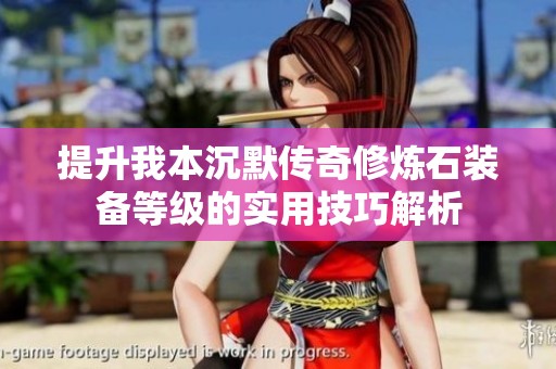 提升我本沉默传奇修炼石装备等级的实用技巧解析