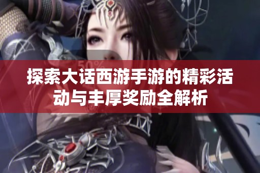 探索大话西游手游的精彩活动与丰厚奖励全解析