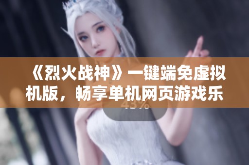 《烈火战神》一键端免虚拟机版，畅享单机网页游戏乐趣