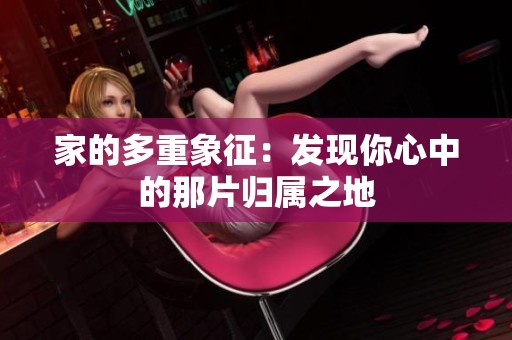 家的多重象征：发现你心中的那片归属之地