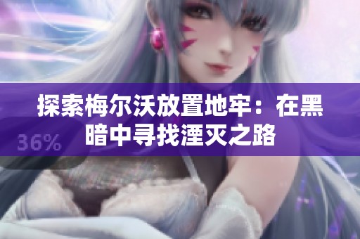 探索梅尔沃放置地牢：在黑暗中寻找湮灭之路