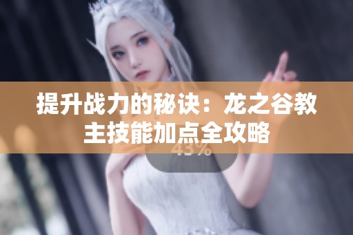 提升战力的秘诀：龙之谷教主技能加点全攻略