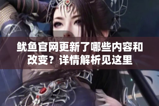 鱿鱼官网更新了哪些内容和改变？详情解析见这里