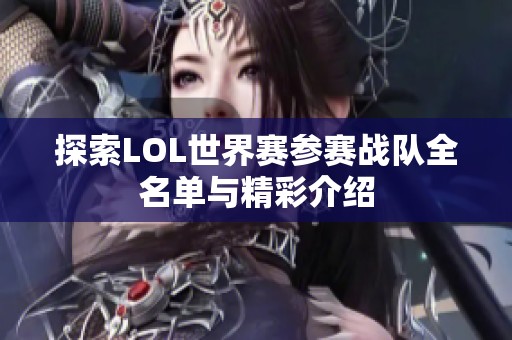 探索LOL世界赛参赛战队全名单与精彩介绍