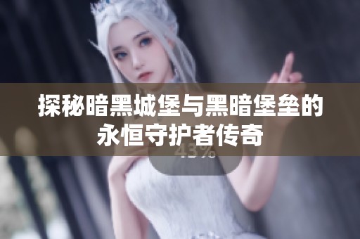 探秘暗黑城堡与黑暗堡垒的永恒守护者传奇
